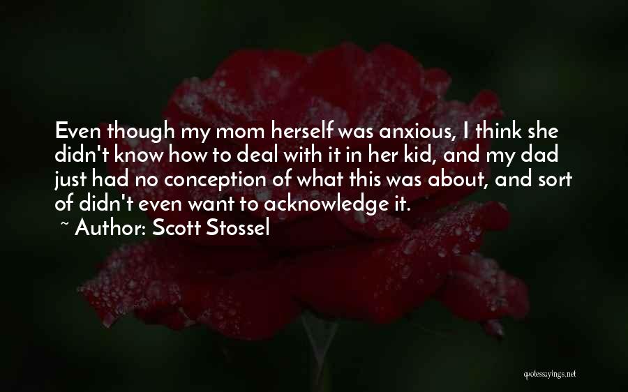 Scott Stossel Quotes: Even Though My Mom Herself Was Anxious, I Think She Didn't Know How To Deal With It In Her Kid,