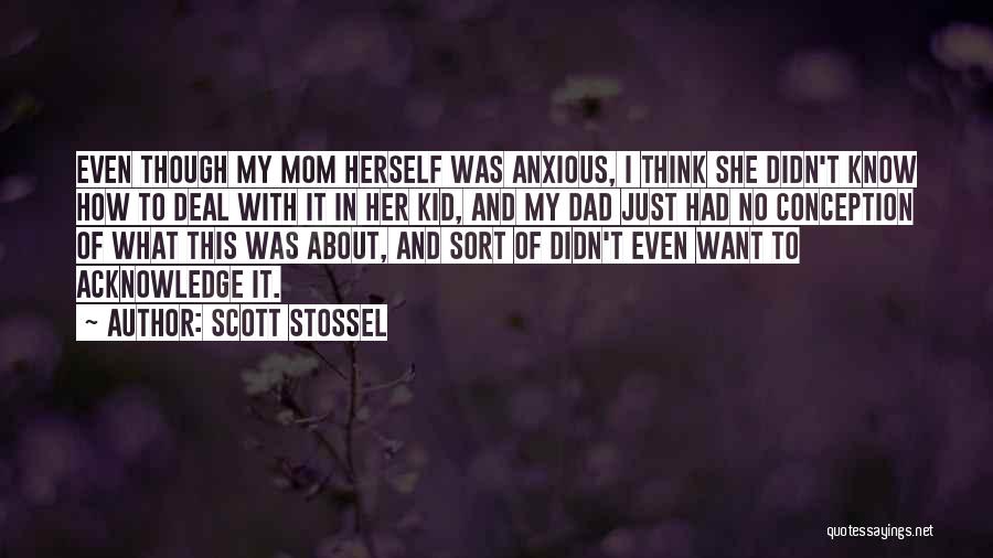 Scott Stossel Quotes: Even Though My Mom Herself Was Anxious, I Think She Didn't Know How To Deal With It In Her Kid,