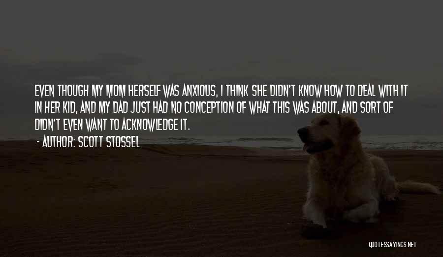 Scott Stossel Quotes: Even Though My Mom Herself Was Anxious, I Think She Didn't Know How To Deal With It In Her Kid,