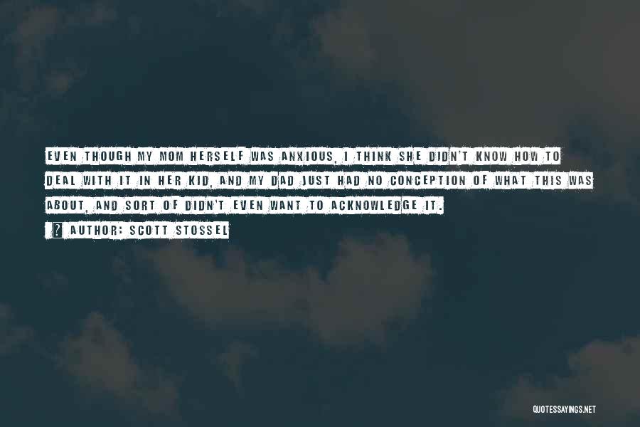 Scott Stossel Quotes: Even Though My Mom Herself Was Anxious, I Think She Didn't Know How To Deal With It In Her Kid,
