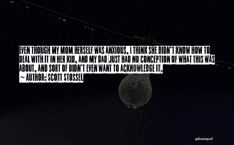 Scott Stossel Quotes: Even Though My Mom Herself Was Anxious, I Think She Didn't Know How To Deal With It In Her Kid,