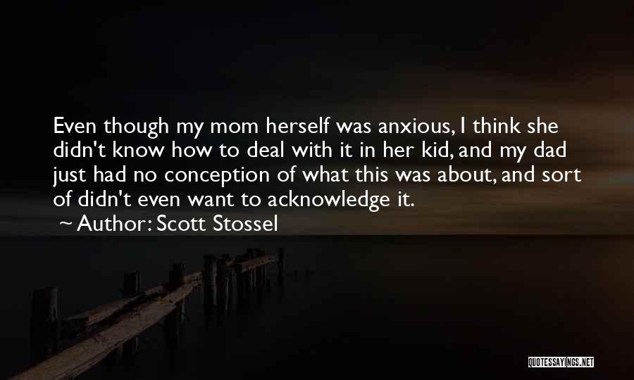 Scott Stossel Quotes: Even Though My Mom Herself Was Anxious, I Think She Didn't Know How To Deal With It In Her Kid,