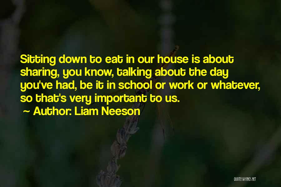 Liam Neeson Quotes: Sitting Down To Eat In Our House Is About Sharing, You Know, Talking About The Day You've Had, Be It