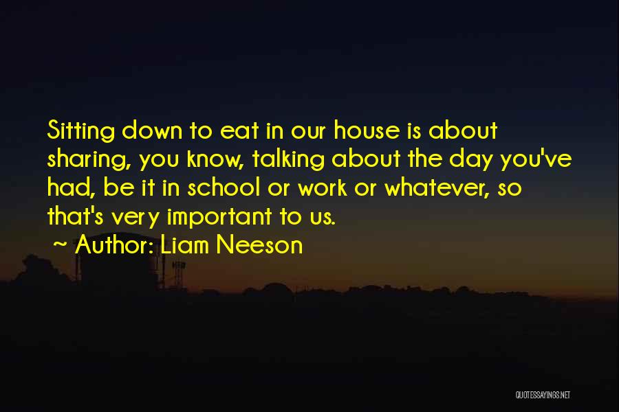 Liam Neeson Quotes: Sitting Down To Eat In Our House Is About Sharing, You Know, Talking About The Day You've Had, Be It