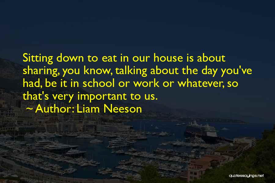 Liam Neeson Quotes: Sitting Down To Eat In Our House Is About Sharing, You Know, Talking About The Day You've Had, Be It