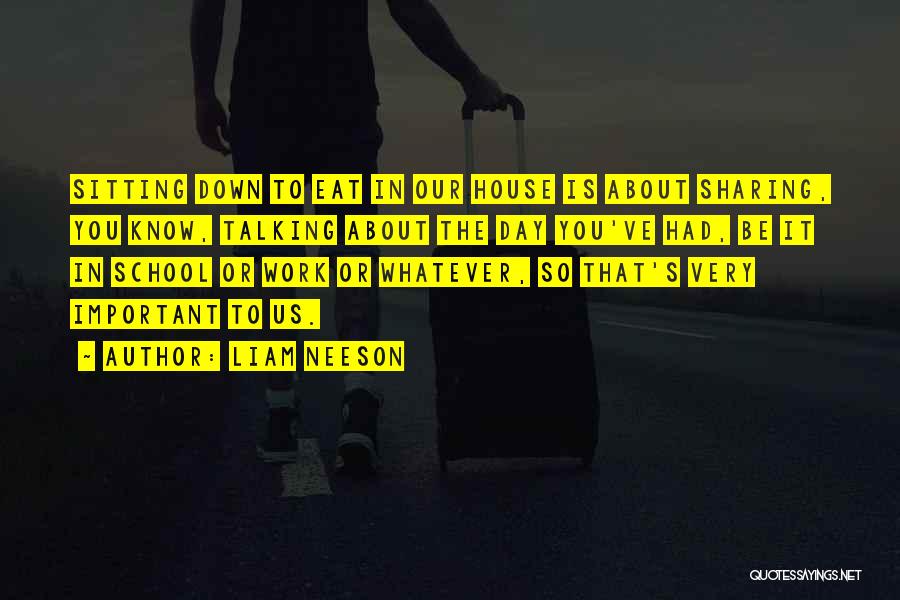 Liam Neeson Quotes: Sitting Down To Eat In Our House Is About Sharing, You Know, Talking About The Day You've Had, Be It