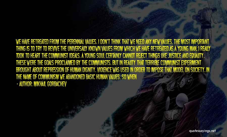 Mikhail Gorbachev Quotes: We Have Retreated From The Perennial Values. I Don't Think That We Need Any New Values. The Most Important Thing