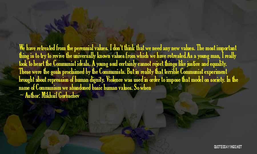 Mikhail Gorbachev Quotes: We Have Retreated From The Perennial Values. I Don't Think That We Need Any New Values. The Most Important Thing