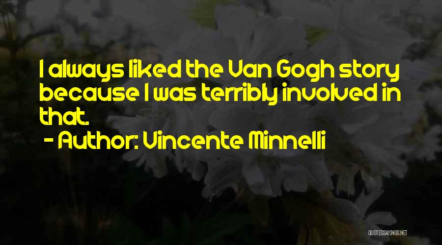 Vincente Minnelli Quotes: I Always Liked The Van Gogh Story Because I Was Terribly Involved In That.