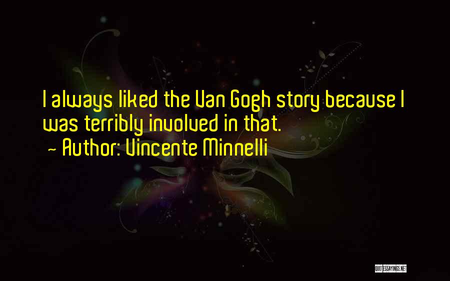 Vincente Minnelli Quotes: I Always Liked The Van Gogh Story Because I Was Terribly Involved In That.