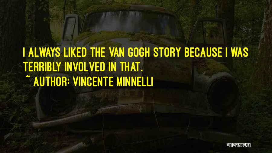 Vincente Minnelli Quotes: I Always Liked The Van Gogh Story Because I Was Terribly Involved In That.