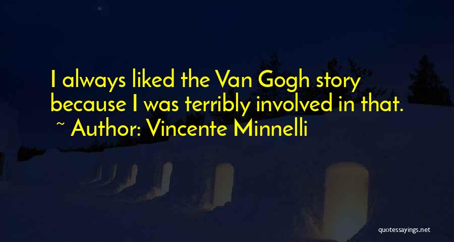 Vincente Minnelli Quotes: I Always Liked The Van Gogh Story Because I Was Terribly Involved In That.