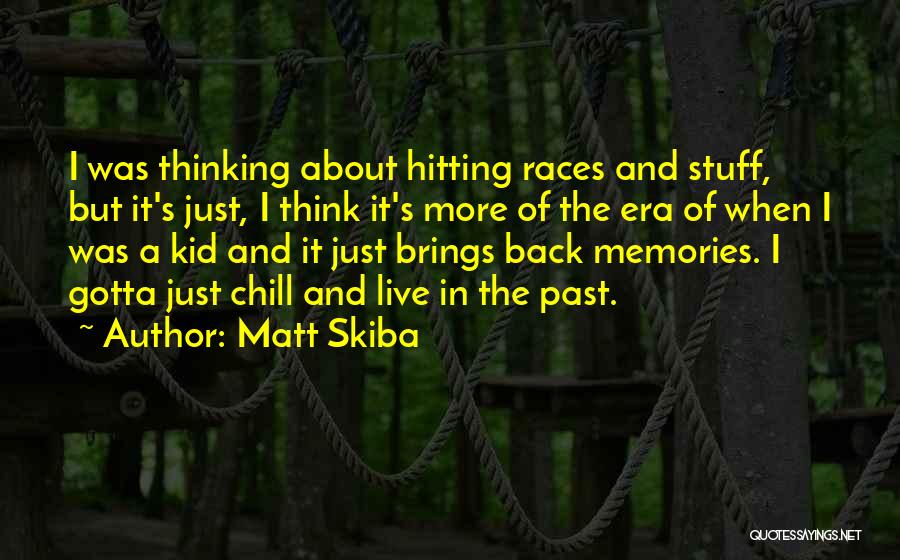 Matt Skiba Quotes: I Was Thinking About Hitting Races And Stuff, But It's Just, I Think It's More Of The Era Of When