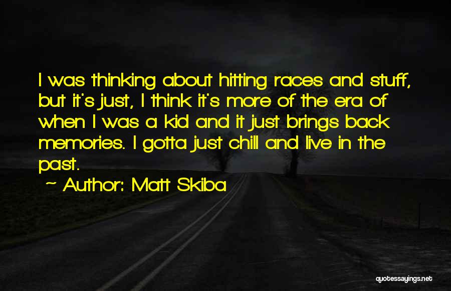 Matt Skiba Quotes: I Was Thinking About Hitting Races And Stuff, But It's Just, I Think It's More Of The Era Of When