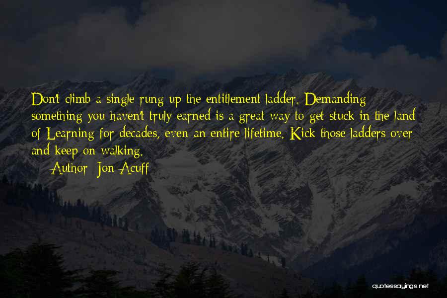 Jon Acuff Quotes: Don't Climb A Single Rung Up The Entitlement Ladder. Demanding Something You Haven't Truly Earned Is A Great Way To