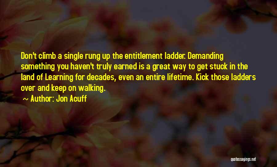 Jon Acuff Quotes: Don't Climb A Single Rung Up The Entitlement Ladder. Demanding Something You Haven't Truly Earned Is A Great Way To