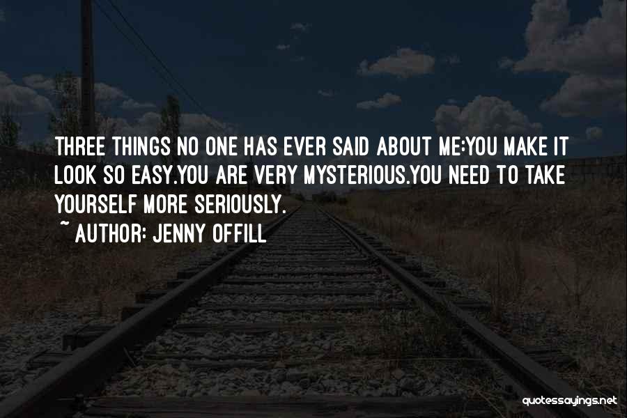 Jenny Offill Quotes: Three Things No One Has Ever Said About Me:you Make It Look So Easy.you Are Very Mysterious.you Need To Take