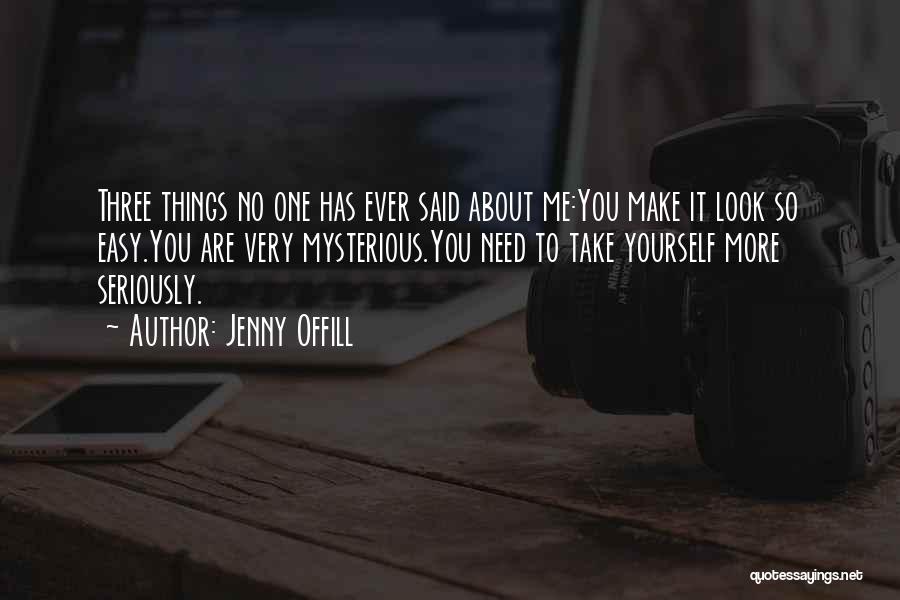 Jenny Offill Quotes: Three Things No One Has Ever Said About Me:you Make It Look So Easy.you Are Very Mysterious.you Need To Take