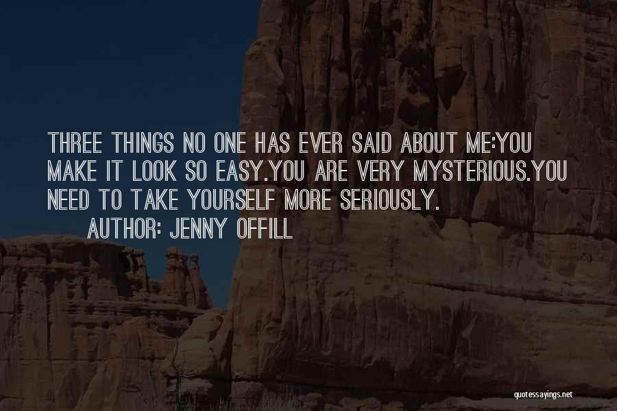 Jenny Offill Quotes: Three Things No One Has Ever Said About Me:you Make It Look So Easy.you Are Very Mysterious.you Need To Take