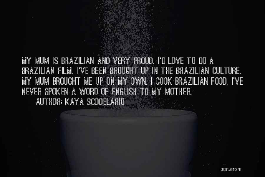 Kaya Scodelario Quotes: My Mum Is Brazilian And Very Proud. I'd Love To Do A Brazilian Film. I've Been Brought Up In The