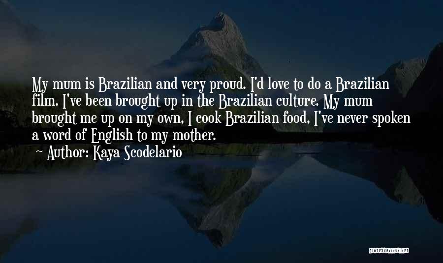 Kaya Scodelario Quotes: My Mum Is Brazilian And Very Proud. I'd Love To Do A Brazilian Film. I've Been Brought Up In The