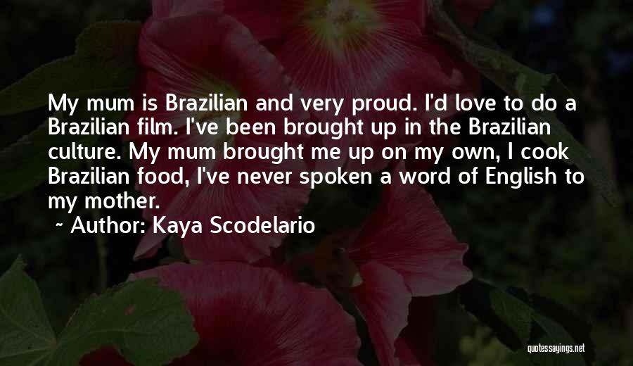 Kaya Scodelario Quotes: My Mum Is Brazilian And Very Proud. I'd Love To Do A Brazilian Film. I've Been Brought Up In The