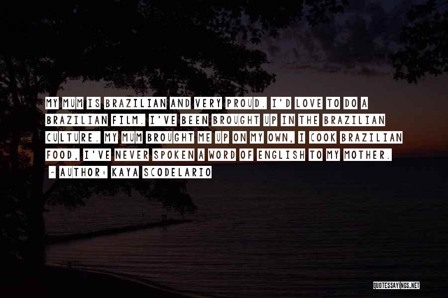 Kaya Scodelario Quotes: My Mum Is Brazilian And Very Proud. I'd Love To Do A Brazilian Film. I've Been Brought Up In The