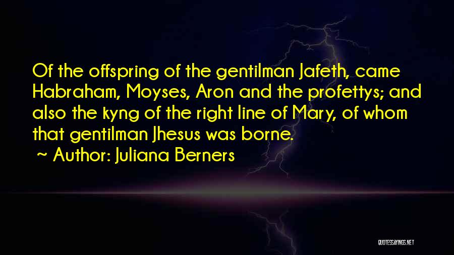 Juliana Berners Quotes: Of The Offspring Of The Gentilman Jafeth, Came Habraham, Moyses, Aron And The Profettys; And Also The Kyng Of The