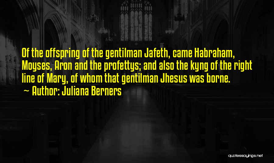 Juliana Berners Quotes: Of The Offspring Of The Gentilman Jafeth, Came Habraham, Moyses, Aron And The Profettys; And Also The Kyng Of The