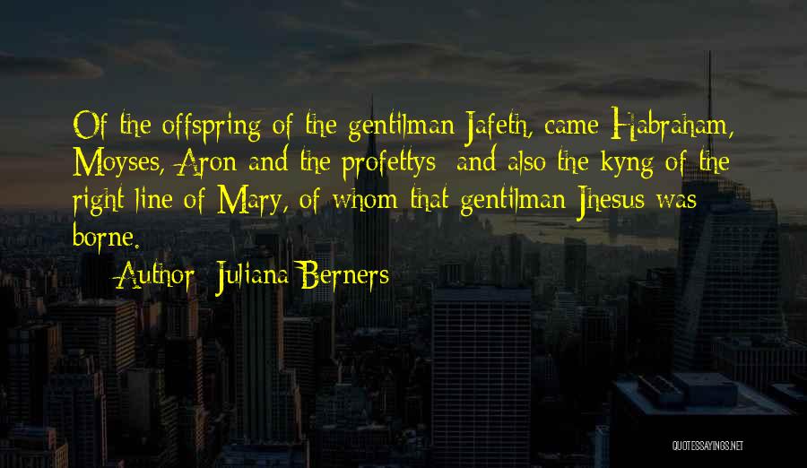 Juliana Berners Quotes: Of The Offspring Of The Gentilman Jafeth, Came Habraham, Moyses, Aron And The Profettys; And Also The Kyng Of The