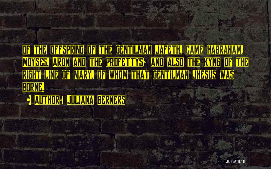 Juliana Berners Quotes: Of The Offspring Of The Gentilman Jafeth, Came Habraham, Moyses, Aron And The Profettys; And Also The Kyng Of The
