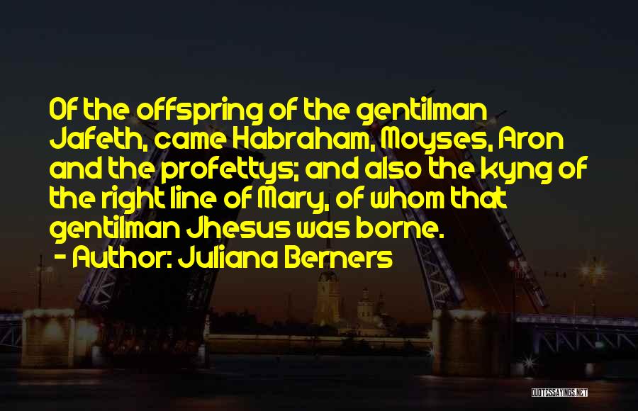 Juliana Berners Quotes: Of The Offspring Of The Gentilman Jafeth, Came Habraham, Moyses, Aron And The Profettys; And Also The Kyng Of The