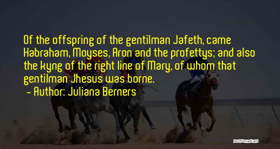 Juliana Berners Quotes: Of The Offspring Of The Gentilman Jafeth, Came Habraham, Moyses, Aron And The Profettys; And Also The Kyng Of The