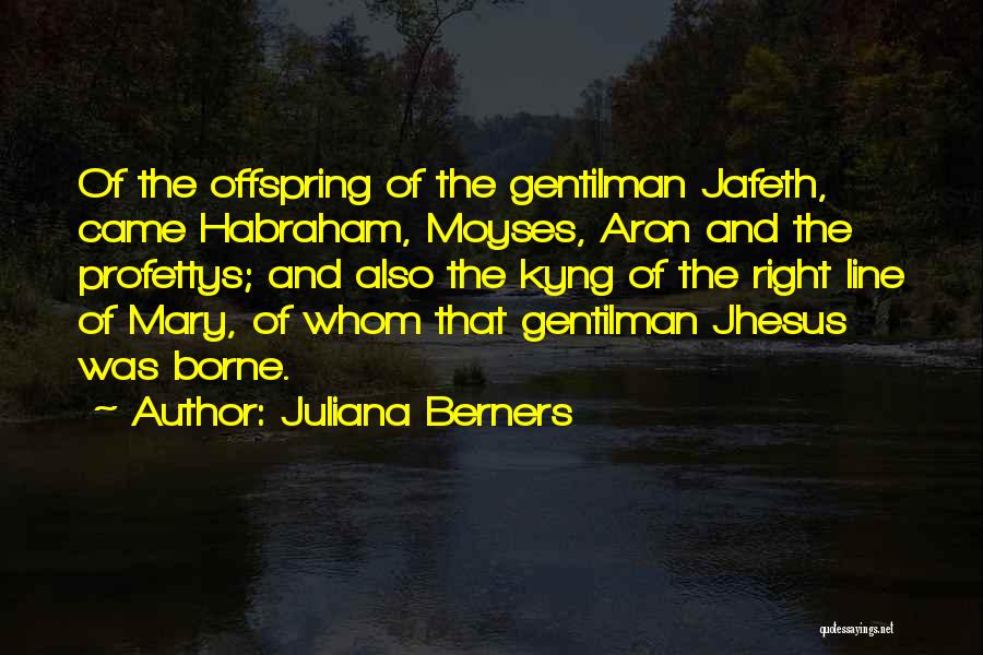 Juliana Berners Quotes: Of The Offspring Of The Gentilman Jafeth, Came Habraham, Moyses, Aron And The Profettys; And Also The Kyng Of The