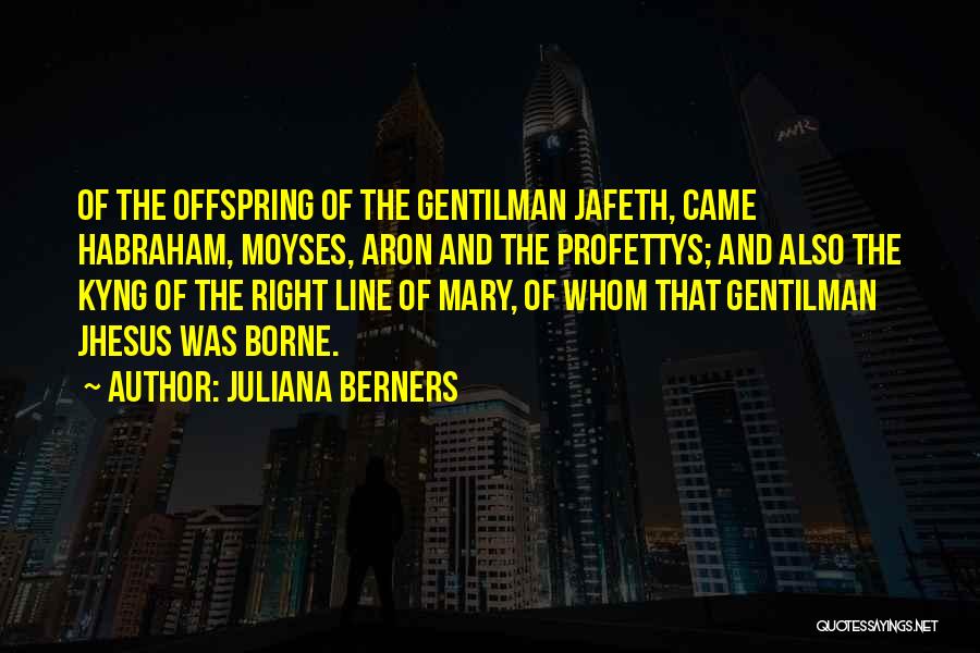 Juliana Berners Quotes: Of The Offspring Of The Gentilman Jafeth, Came Habraham, Moyses, Aron And The Profettys; And Also The Kyng Of The
