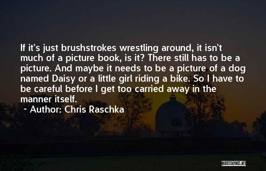 Chris Raschka Quotes: If It's Just Brushstrokes Wrestling Around, It Isn't Much Of A Picture Book, Is It? There Still Has To Be