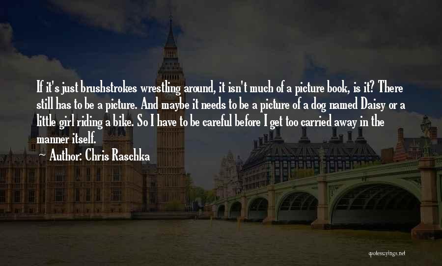 Chris Raschka Quotes: If It's Just Brushstrokes Wrestling Around, It Isn't Much Of A Picture Book, Is It? There Still Has To Be