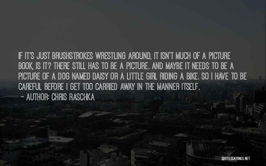 Chris Raschka Quotes: If It's Just Brushstrokes Wrestling Around, It Isn't Much Of A Picture Book, Is It? There Still Has To Be