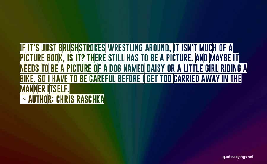 Chris Raschka Quotes: If It's Just Brushstrokes Wrestling Around, It Isn't Much Of A Picture Book, Is It? There Still Has To Be