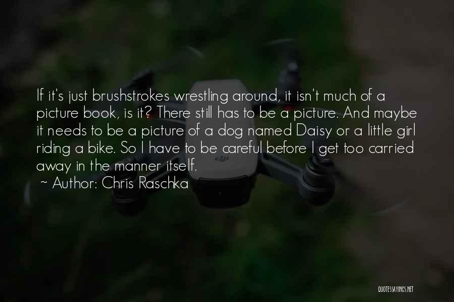 Chris Raschka Quotes: If It's Just Brushstrokes Wrestling Around, It Isn't Much Of A Picture Book, Is It? There Still Has To Be
