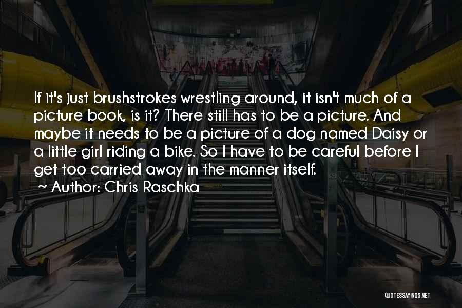 Chris Raschka Quotes: If It's Just Brushstrokes Wrestling Around, It Isn't Much Of A Picture Book, Is It? There Still Has To Be