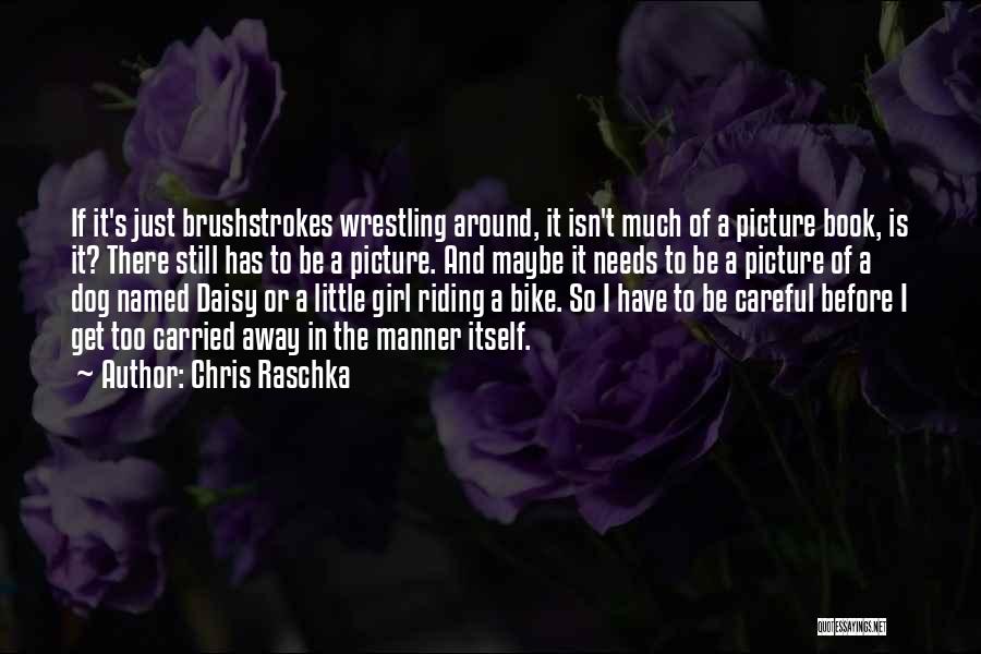 Chris Raschka Quotes: If It's Just Brushstrokes Wrestling Around, It Isn't Much Of A Picture Book, Is It? There Still Has To Be