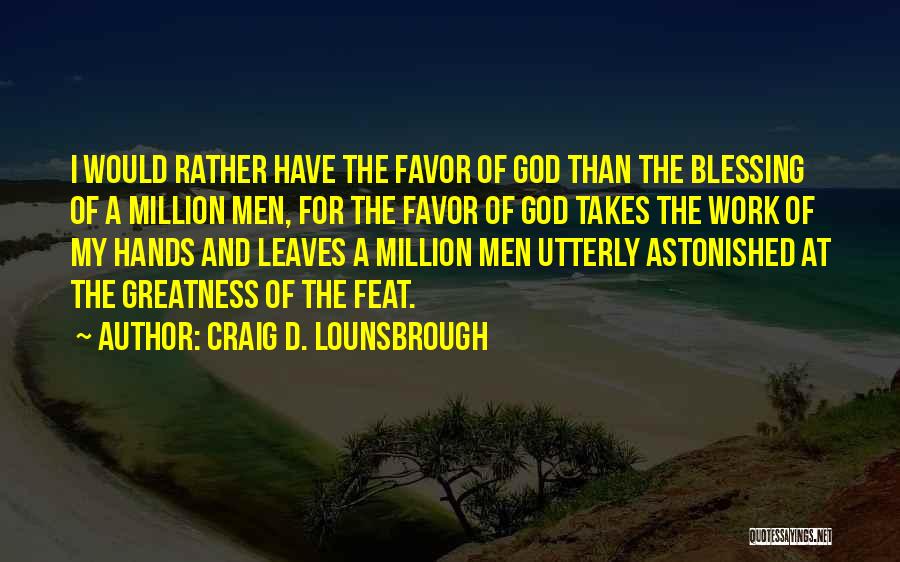 Craig D. Lounsbrough Quotes: I Would Rather Have The Favor Of God Than The Blessing Of A Million Men, For The Favor Of God
