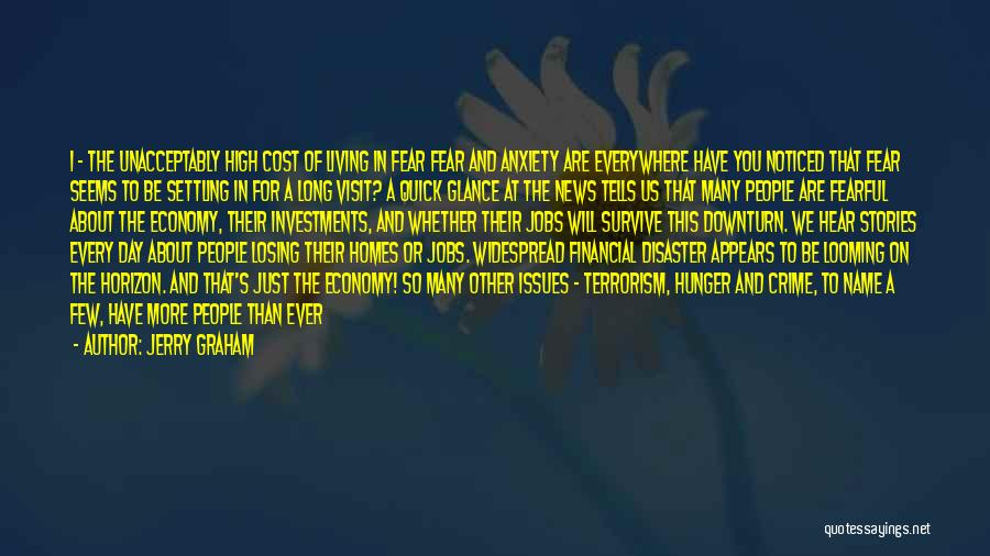 Jerry Graham Quotes: 1 - The Unacceptably High Cost Of Living In Fear Fear And Anxiety Are Everywhere Have You Noticed That Fear
