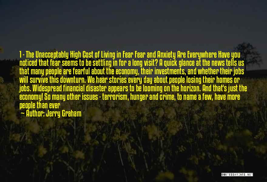 Jerry Graham Quotes: 1 - The Unacceptably High Cost Of Living In Fear Fear And Anxiety Are Everywhere Have You Noticed That Fear