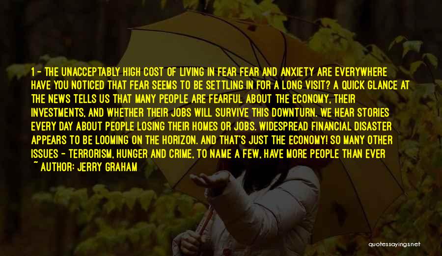 Jerry Graham Quotes: 1 - The Unacceptably High Cost Of Living In Fear Fear And Anxiety Are Everywhere Have You Noticed That Fear