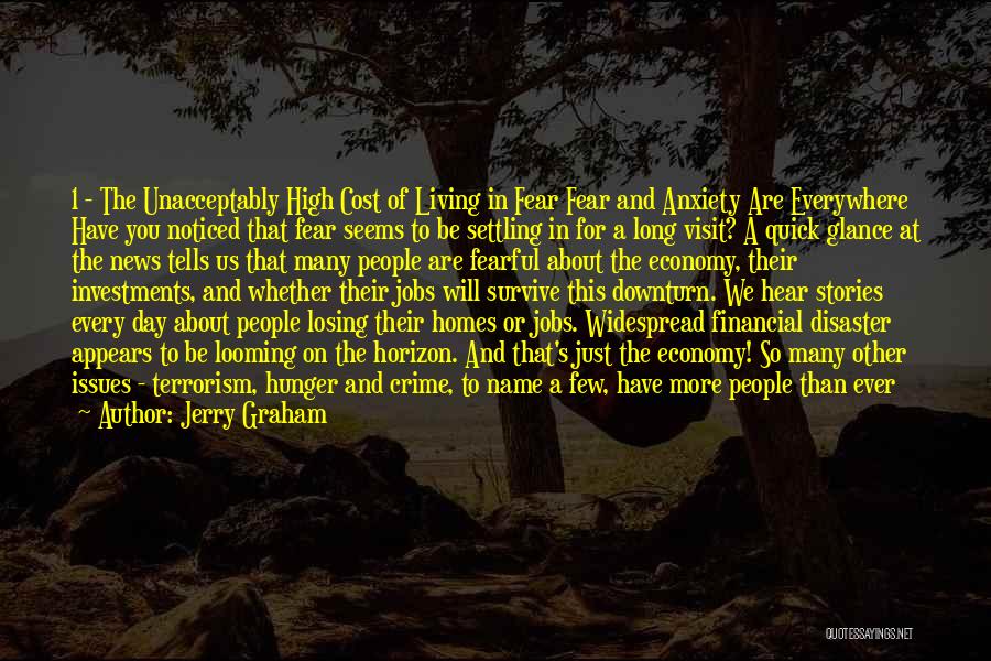 Jerry Graham Quotes: 1 - The Unacceptably High Cost Of Living In Fear Fear And Anxiety Are Everywhere Have You Noticed That Fear