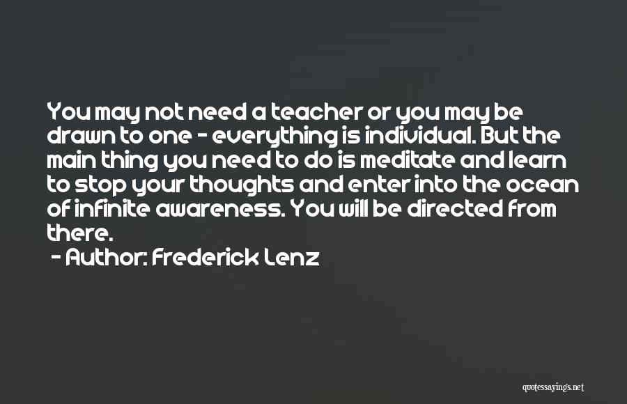 Frederick Lenz Quotes: You May Not Need A Teacher Or You May Be Drawn To One - Everything Is Individual. But The Main