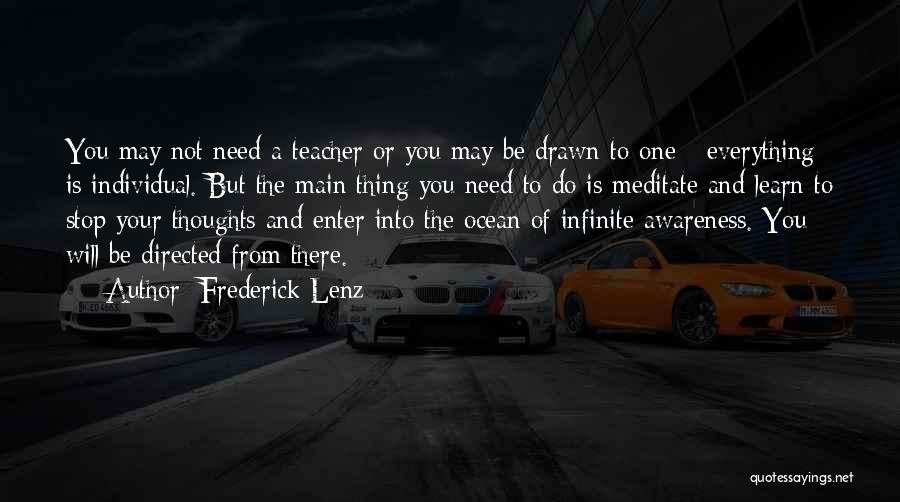 Frederick Lenz Quotes: You May Not Need A Teacher Or You May Be Drawn To One - Everything Is Individual. But The Main