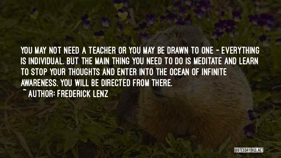 Frederick Lenz Quotes: You May Not Need A Teacher Or You May Be Drawn To One - Everything Is Individual. But The Main